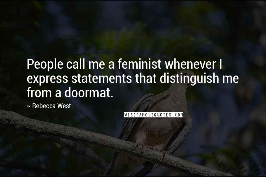 Rebecca West Quotes: People call me a feminist whenever I express statements that distinguish me from a doormat.