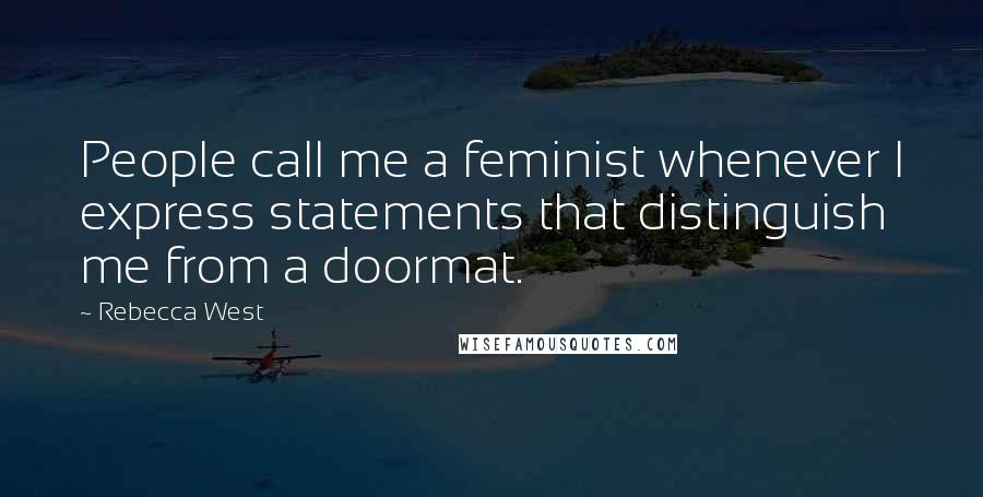 Rebecca West Quotes: People call me a feminist whenever I express statements that distinguish me from a doormat.