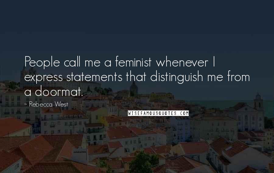 Rebecca West Quotes: People call me a feminist whenever I express statements that distinguish me from a doormat.