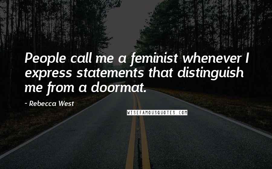 Rebecca West Quotes: People call me a feminist whenever I express statements that distinguish me from a doormat.