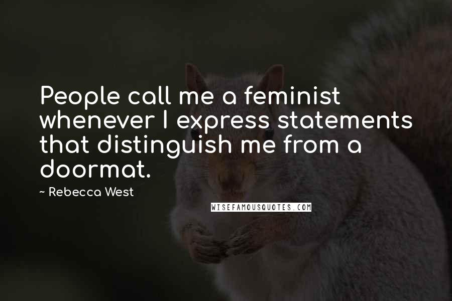 Rebecca West Quotes: People call me a feminist whenever I express statements that distinguish me from a doormat.