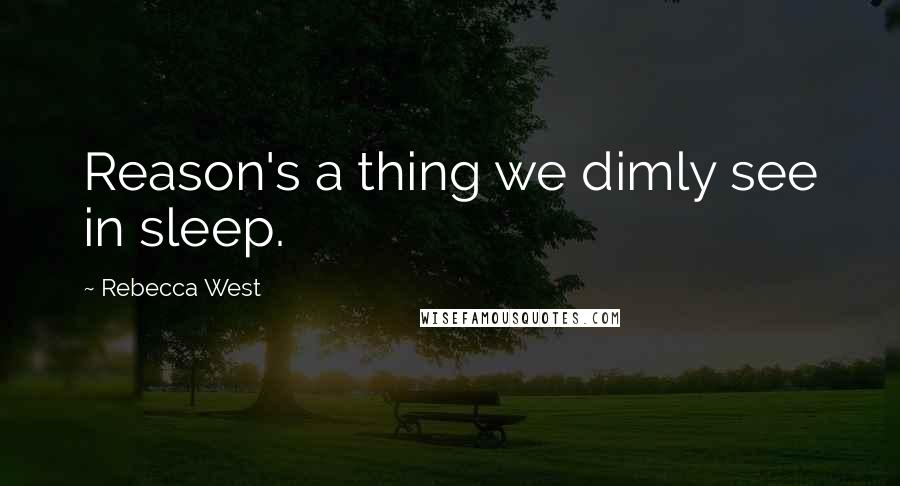 Rebecca West Quotes: Reason's a thing we dimly see in sleep.