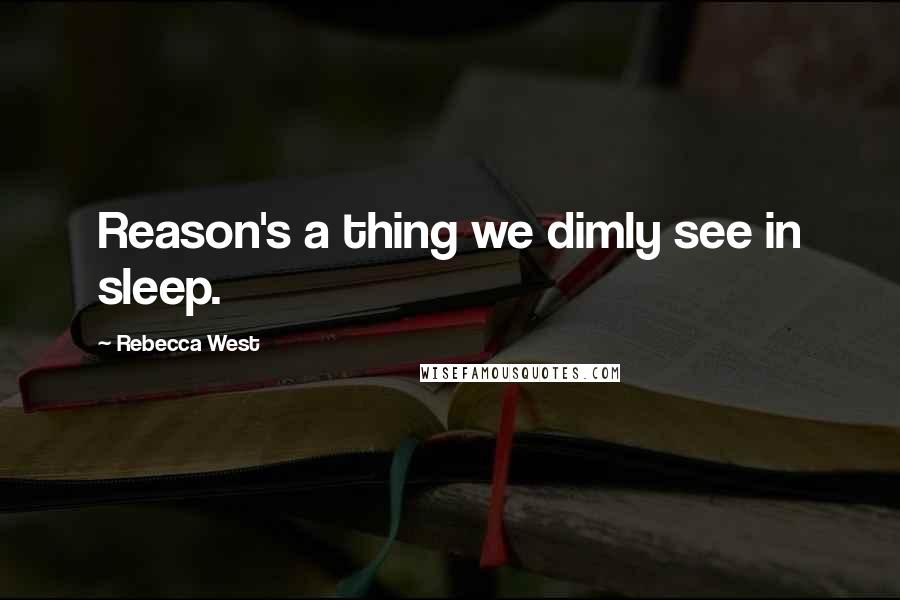 Rebecca West Quotes: Reason's a thing we dimly see in sleep.