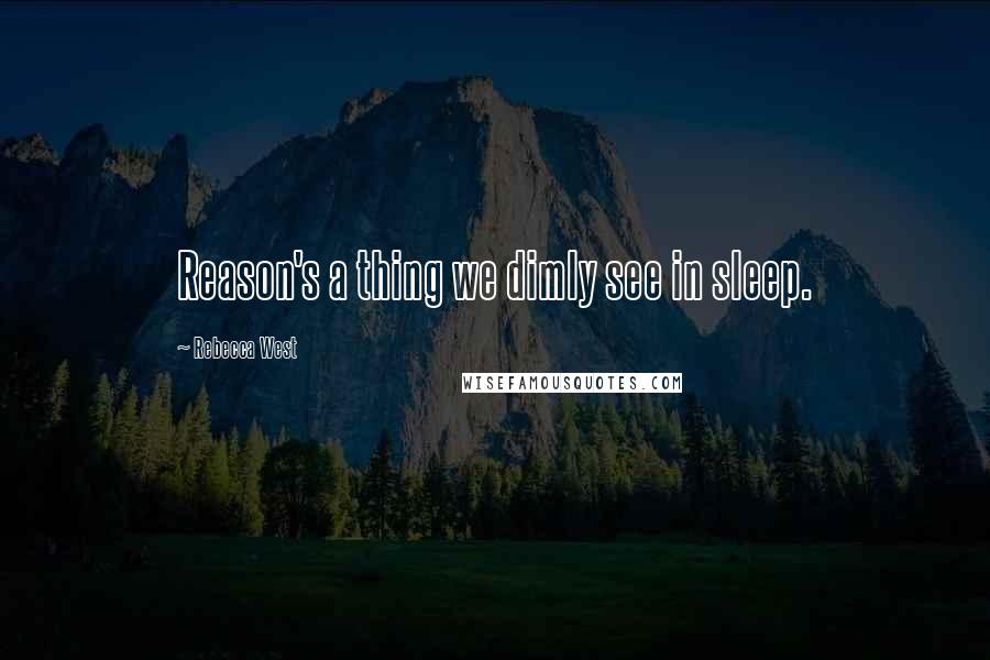 Rebecca West Quotes: Reason's a thing we dimly see in sleep.