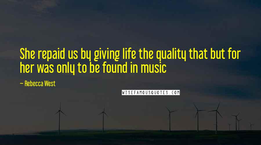 Rebecca West Quotes: She repaid us by giving life the quality that but for her was only to be found in music