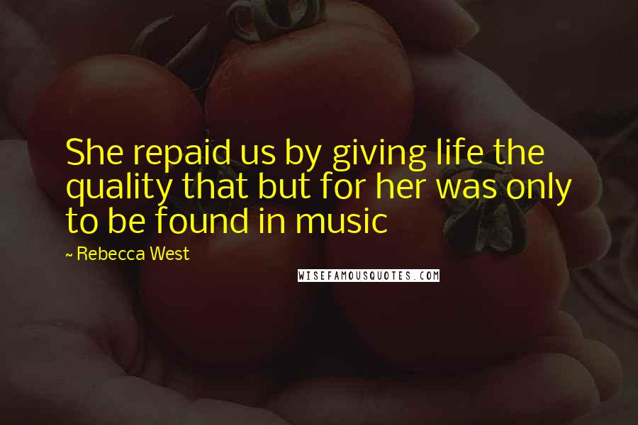 Rebecca West Quotes: She repaid us by giving life the quality that but for her was only to be found in music