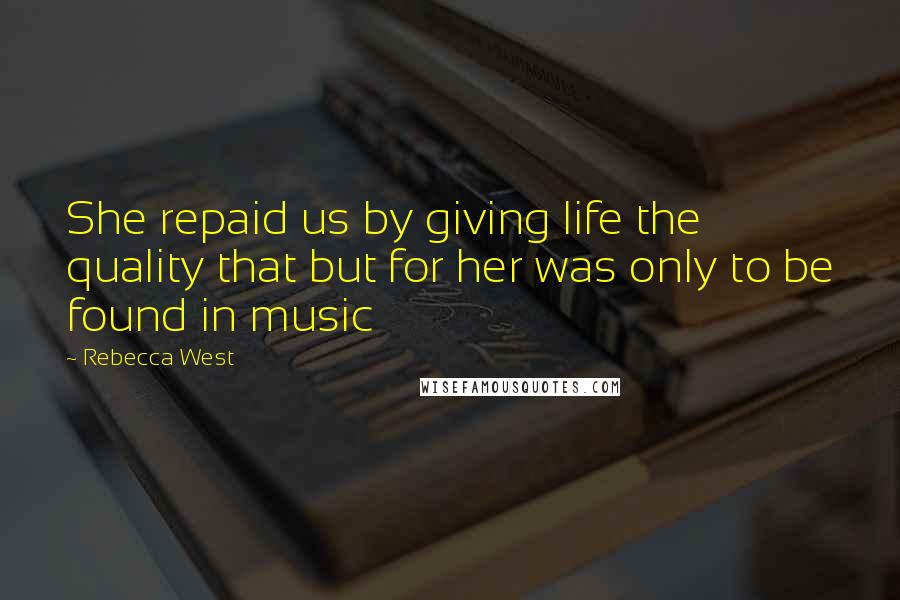 Rebecca West Quotes: She repaid us by giving life the quality that but for her was only to be found in music