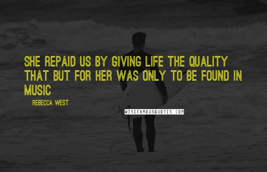 Rebecca West Quotes: She repaid us by giving life the quality that but for her was only to be found in music