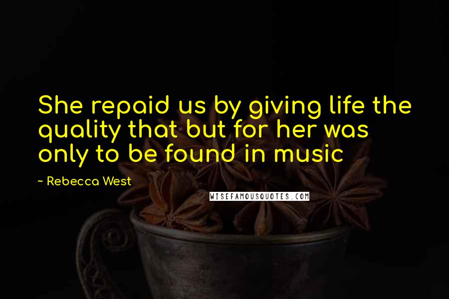 Rebecca West Quotes: She repaid us by giving life the quality that but for her was only to be found in music