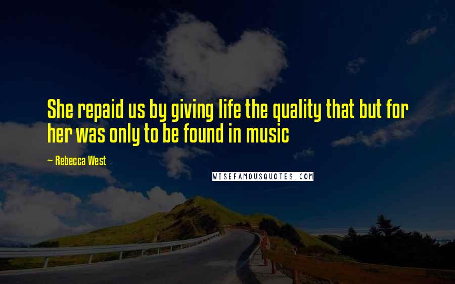 Rebecca West Quotes: She repaid us by giving life the quality that but for her was only to be found in music