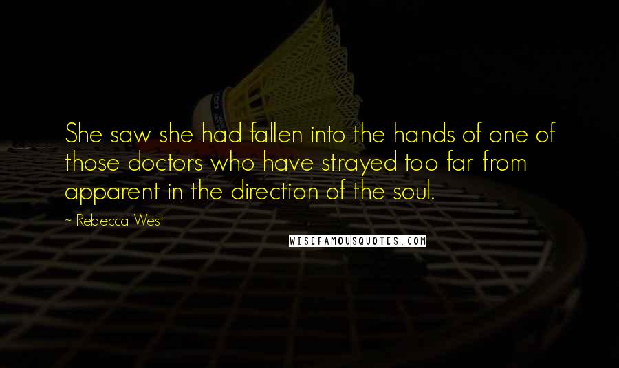 Rebecca West Quotes: She saw she had fallen into the hands of one of those doctors who have strayed too far from apparent in the direction of the soul.