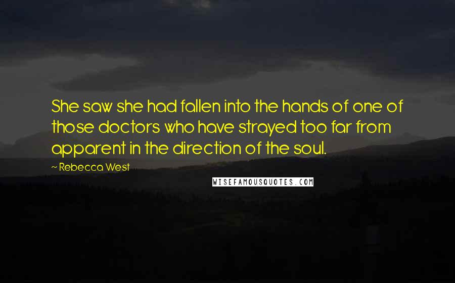 Rebecca West Quotes: She saw she had fallen into the hands of one of those doctors who have strayed too far from apparent in the direction of the soul.