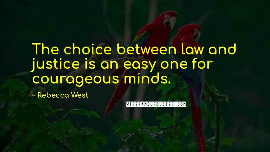 Rebecca West Quotes: The choice between law and justice is an easy one for courageous minds.