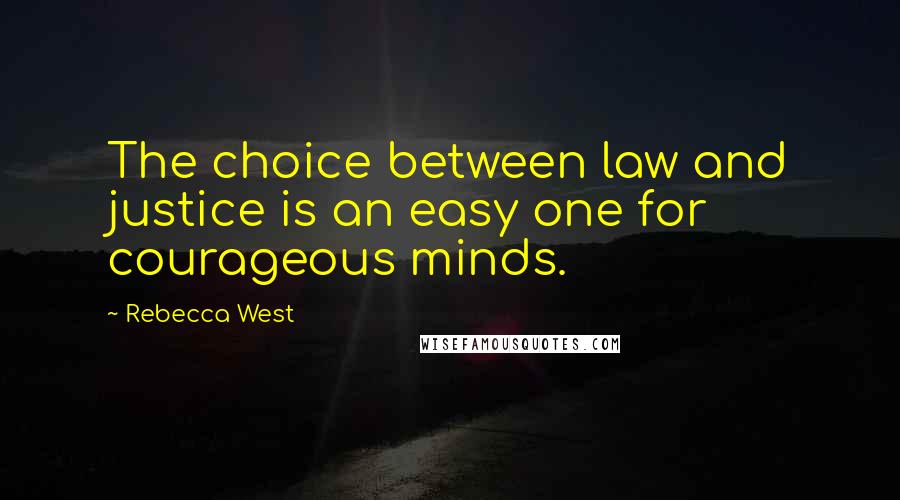 Rebecca West Quotes: The choice between law and justice is an easy one for courageous minds.