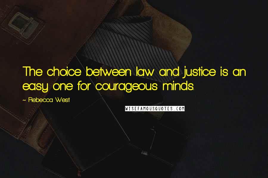 Rebecca West Quotes: The choice between law and justice is an easy one for courageous minds.