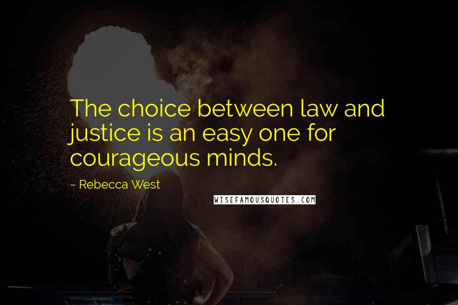 Rebecca West Quotes: The choice between law and justice is an easy one for courageous minds.