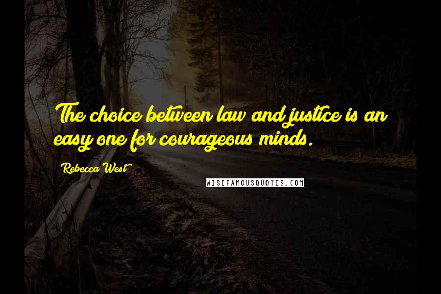 Rebecca West Quotes: The choice between law and justice is an easy one for courageous minds.