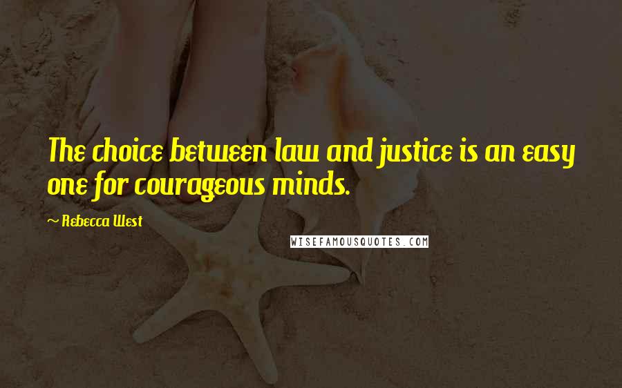 Rebecca West Quotes: The choice between law and justice is an easy one for courageous minds.