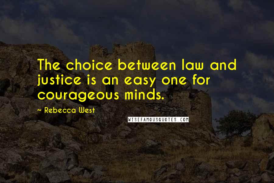 Rebecca West Quotes: The choice between law and justice is an easy one for courageous minds.