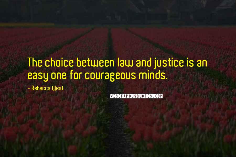 Rebecca West Quotes: The choice between law and justice is an easy one for courageous minds.