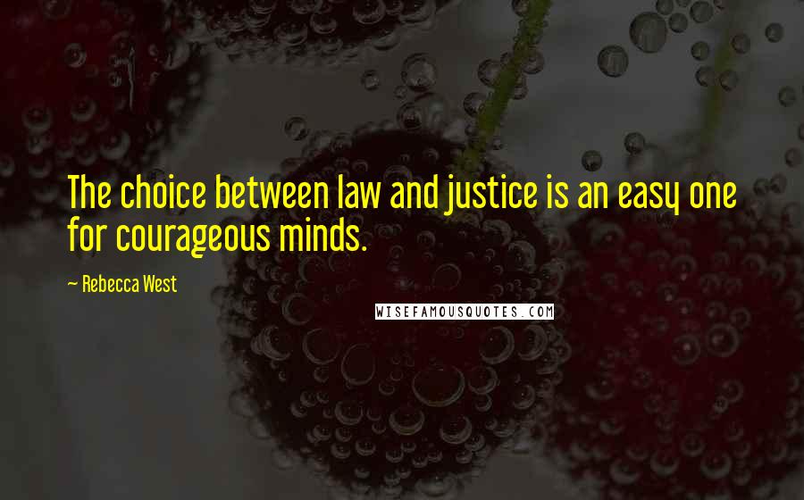 Rebecca West Quotes: The choice between law and justice is an easy one for courageous minds.