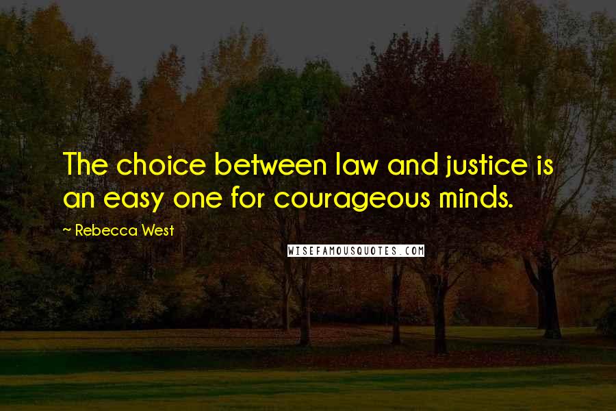 Rebecca West Quotes: The choice between law and justice is an easy one for courageous minds.