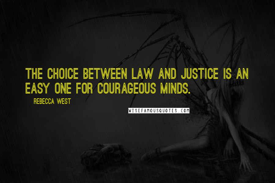 Rebecca West Quotes: The choice between law and justice is an easy one for courageous minds.