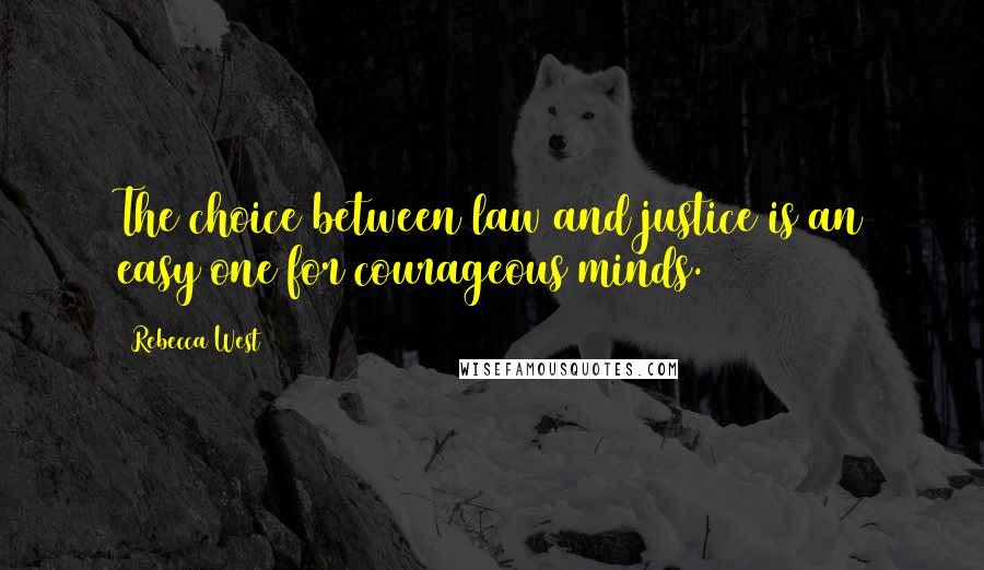 Rebecca West Quotes: The choice between law and justice is an easy one for courageous minds.