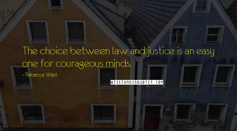 Rebecca West Quotes: The choice between law and justice is an easy one for courageous minds.