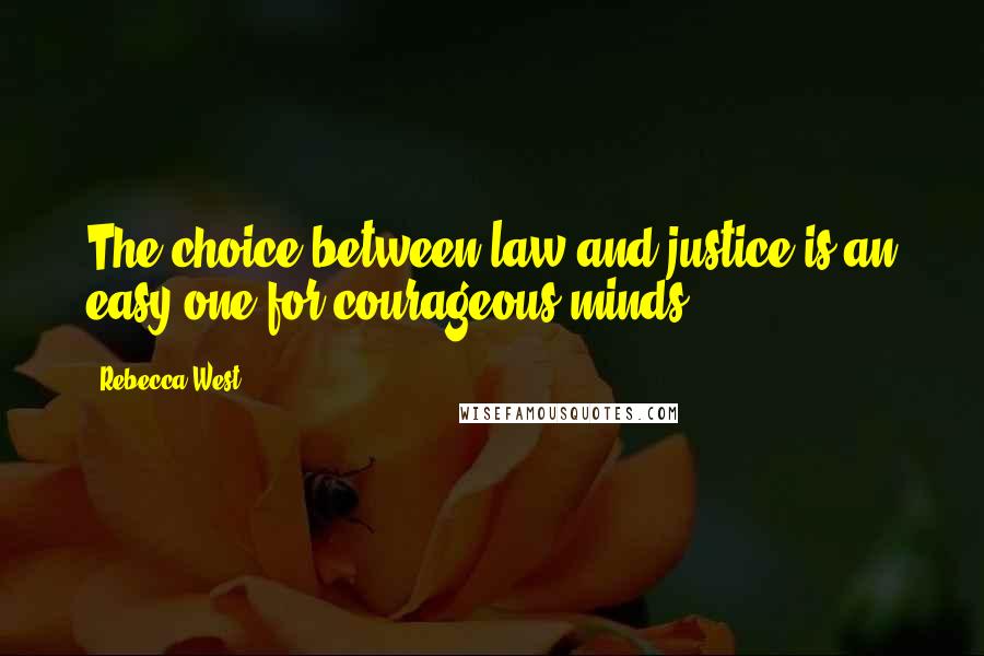 Rebecca West Quotes: The choice between law and justice is an easy one for courageous minds.