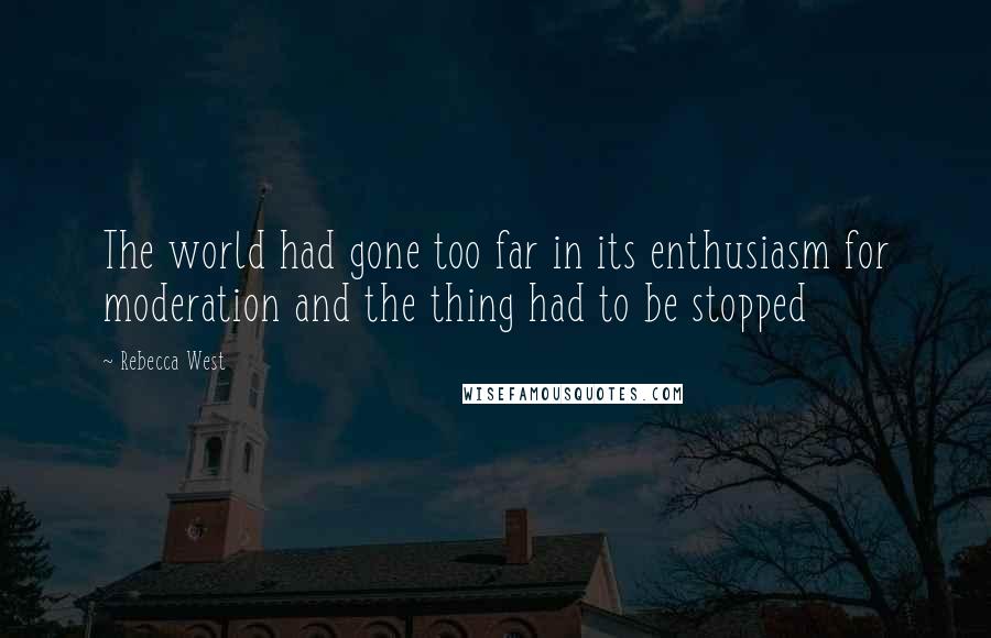 Rebecca West Quotes: The world had gone too far in its enthusiasm for moderation and the thing had to be stopped