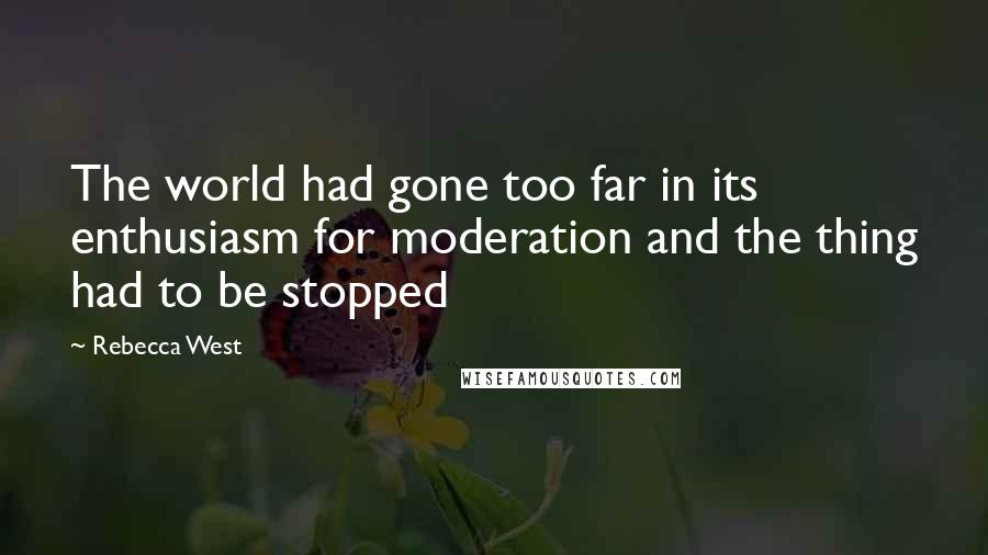 Rebecca West Quotes: The world had gone too far in its enthusiasm for moderation and the thing had to be stopped