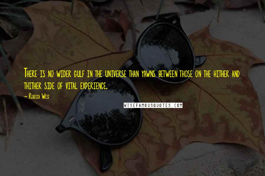 Rebecca West Quotes: There is no wider gulf in the universe than yawns between those on the hither and thither side of vital experience.