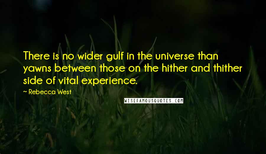 Rebecca West Quotes: There is no wider gulf in the universe than yawns between those on the hither and thither side of vital experience.