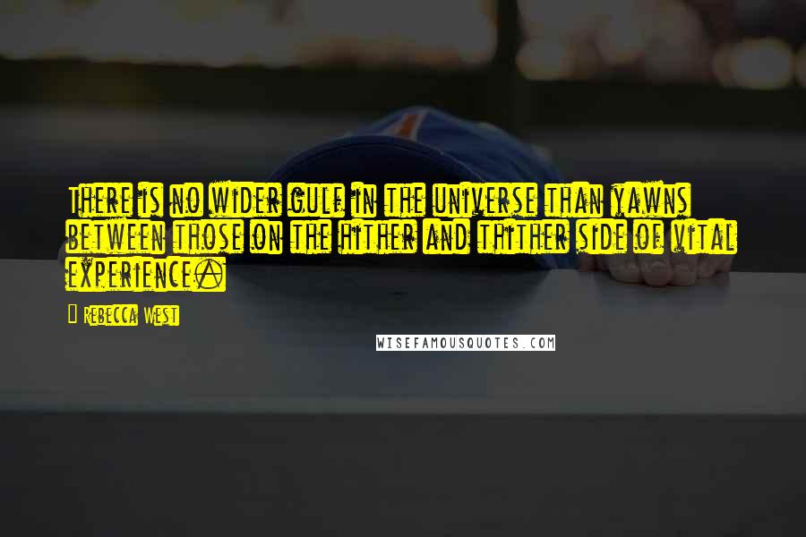 Rebecca West Quotes: There is no wider gulf in the universe than yawns between those on the hither and thither side of vital experience.