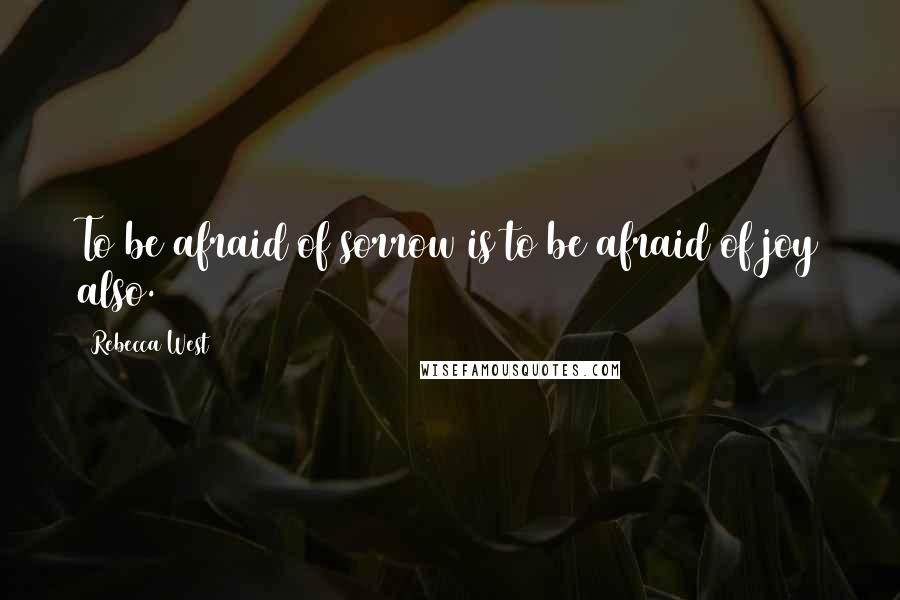 Rebecca West Quotes: To be afraid of sorrow is to be afraid of joy also.