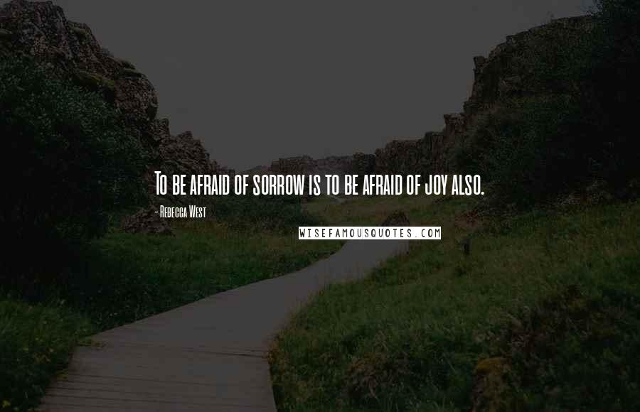 Rebecca West Quotes: To be afraid of sorrow is to be afraid of joy also.