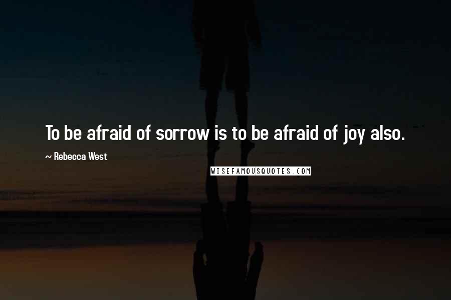 Rebecca West Quotes: To be afraid of sorrow is to be afraid of joy also.