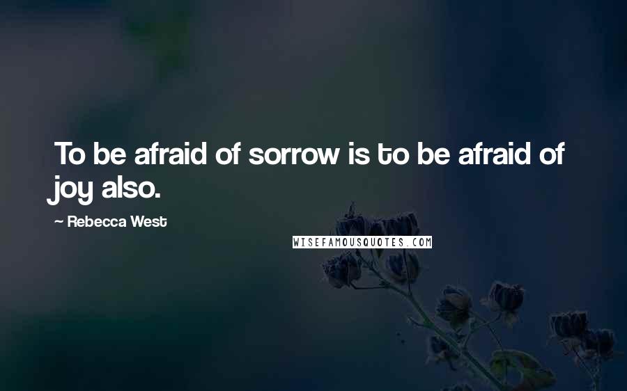 Rebecca West Quotes: To be afraid of sorrow is to be afraid of joy also.