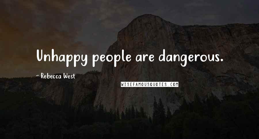 Rebecca West Quotes: Unhappy people are dangerous.