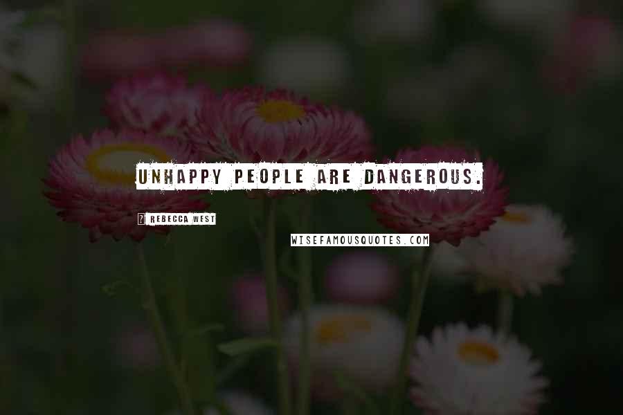 Rebecca West Quotes: Unhappy people are dangerous.