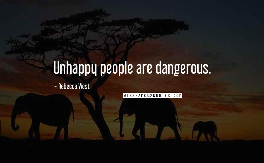 Rebecca West Quotes: Unhappy people are dangerous.