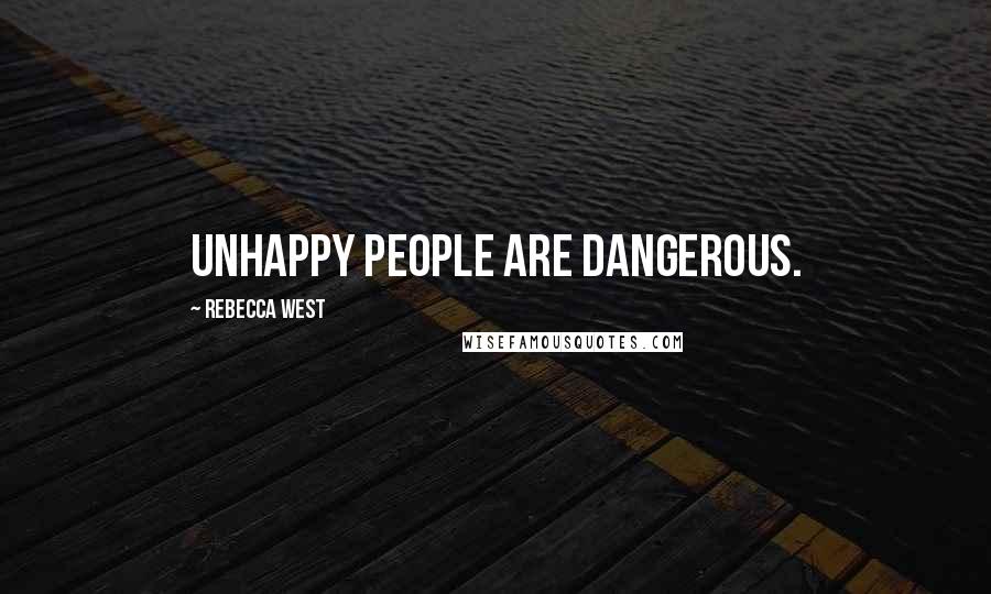 Rebecca West Quotes: Unhappy people are dangerous.