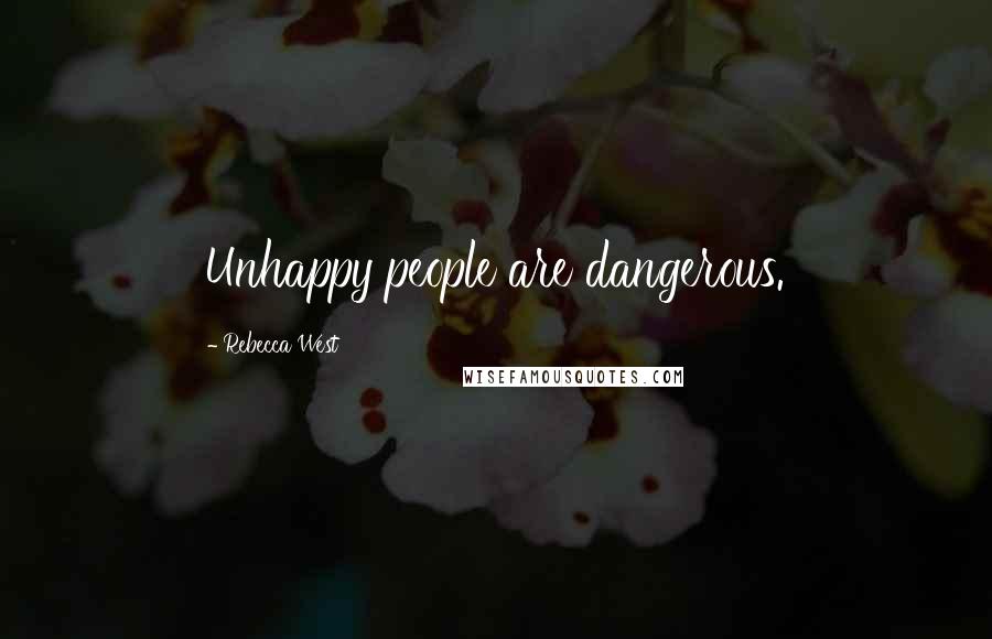 Rebecca West Quotes: Unhappy people are dangerous.