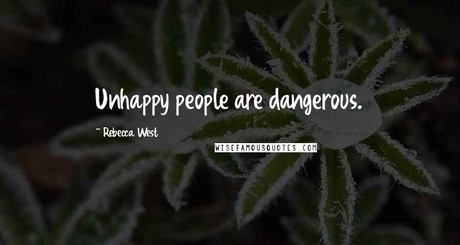 Rebecca West Quotes: Unhappy people are dangerous.