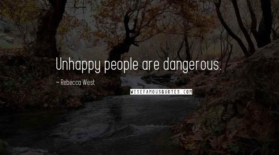 Rebecca West Quotes: Unhappy people are dangerous.