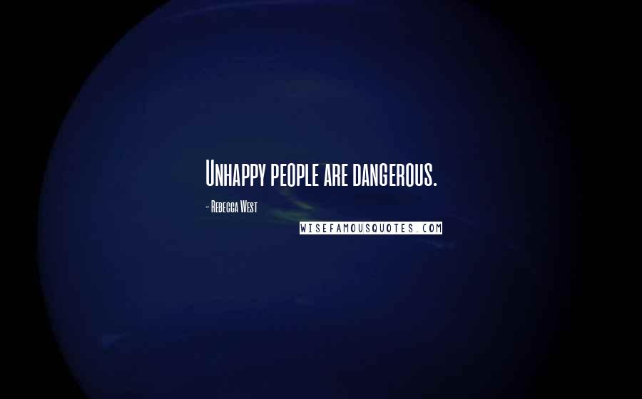 Rebecca West Quotes: Unhappy people are dangerous.