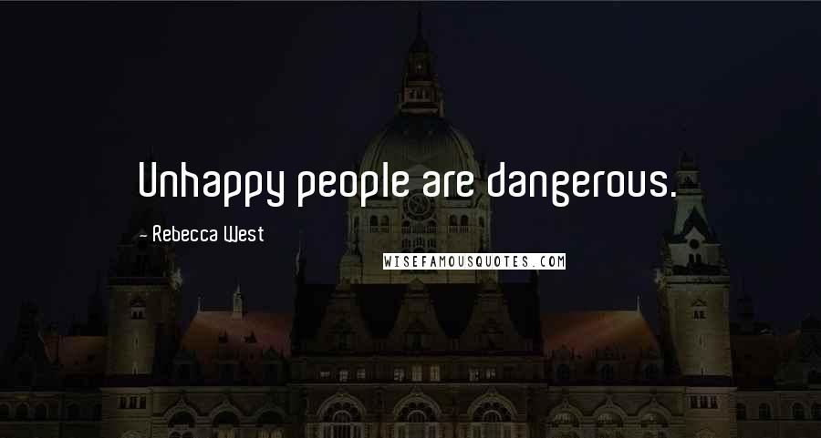 Rebecca West Quotes: Unhappy people are dangerous.