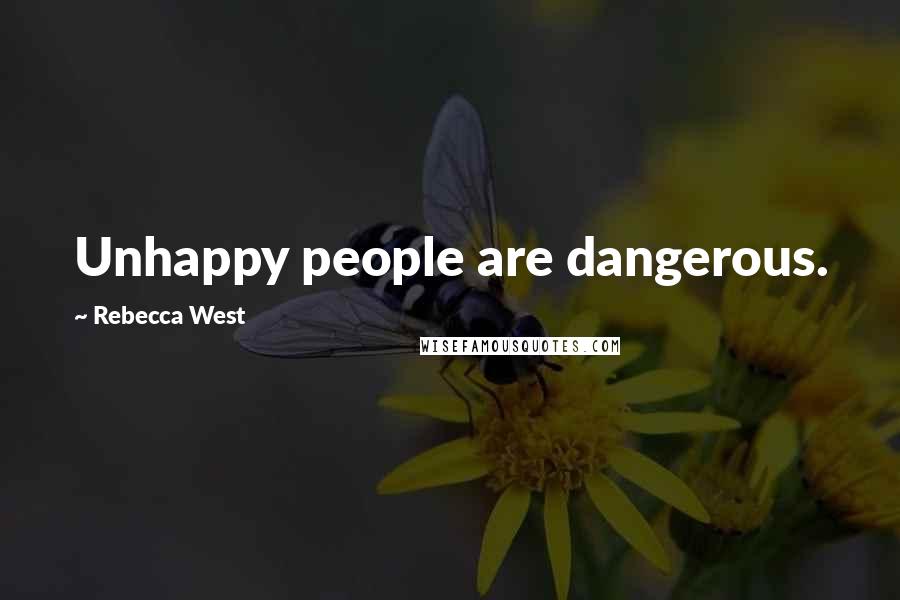 Rebecca West Quotes: Unhappy people are dangerous.