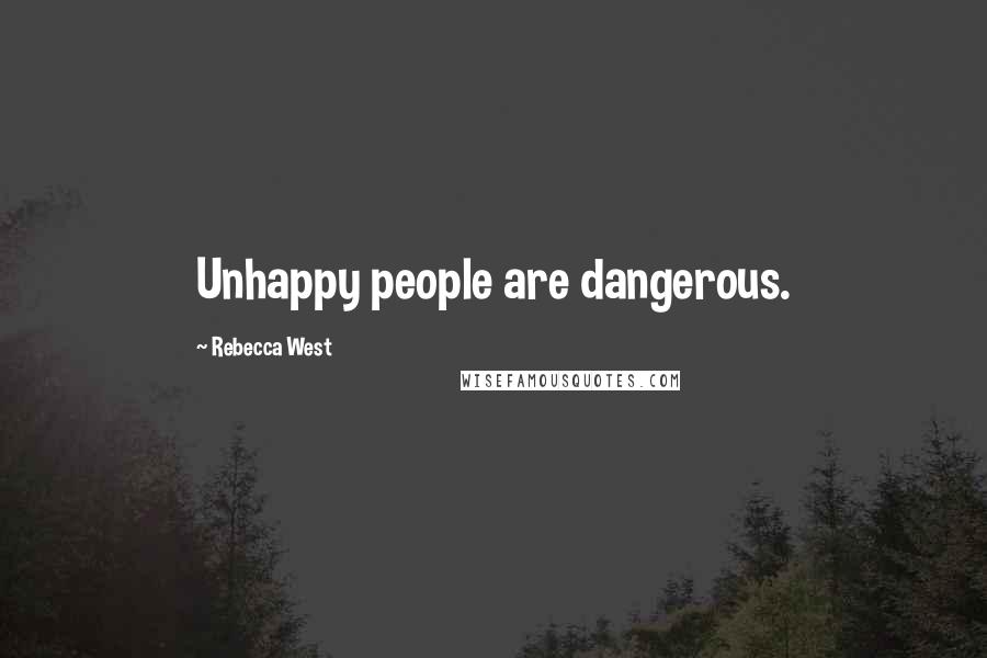 Rebecca West Quotes: Unhappy people are dangerous.